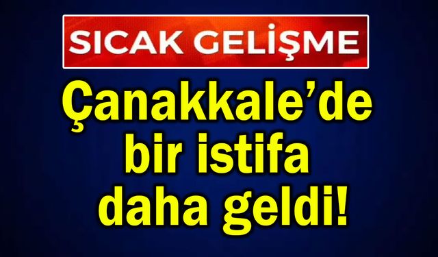 Çanakkale’de bir istifa daha geldi!