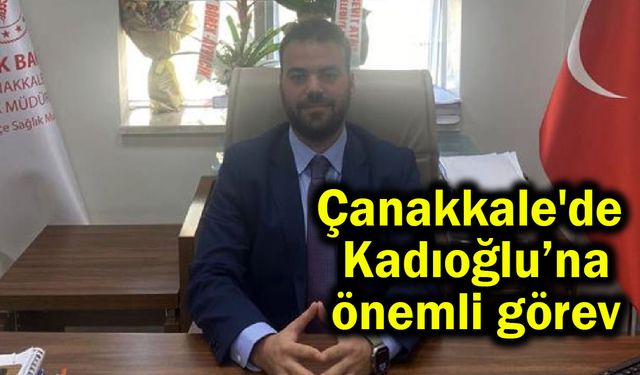 Çanakkale'de Kadıoğlu’na önemli görev