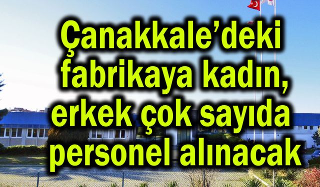 Çanakkale’deki fabrikaya çok sayıda personel alınacak