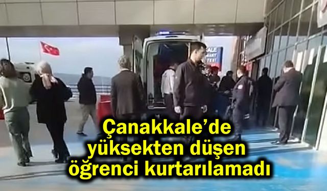 Çanakkale’de yüksekten düşen öğrenci kurtarılamadı