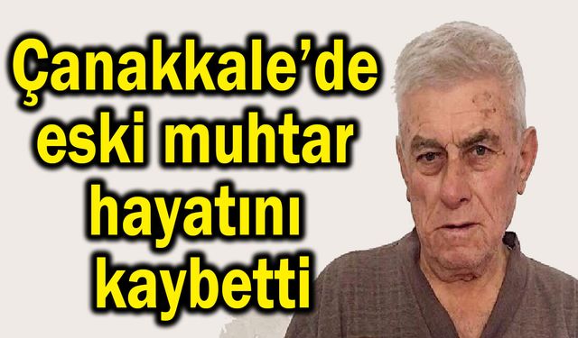 Çanakkale’de eski muhtar hayatını kaybetti