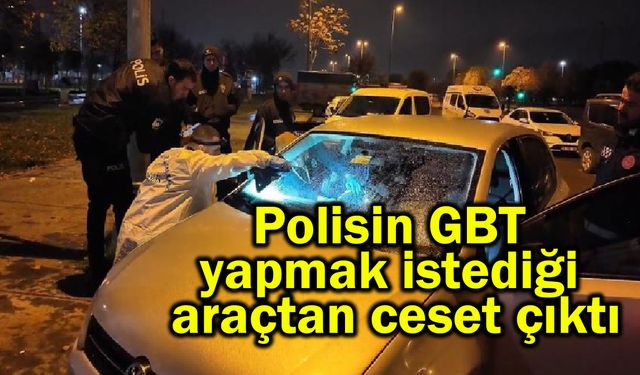 Polisin GBT yapmak istediği araçtan ceset çıktı