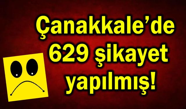 Çanakkale’de 629 şikayet yapılmış!