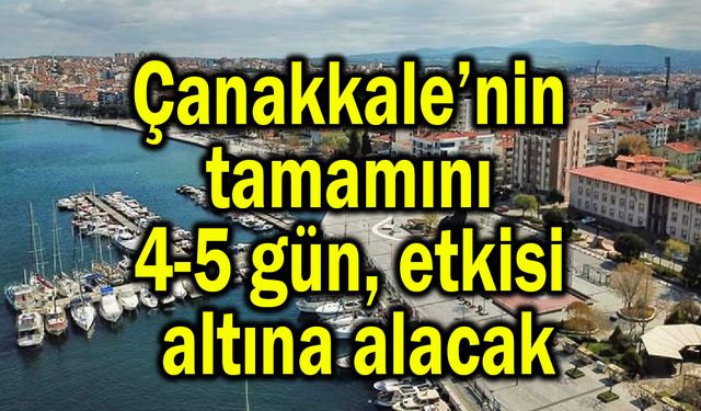 Çanakkale’nin tamamını 4-5 gün etkisi altına alacak