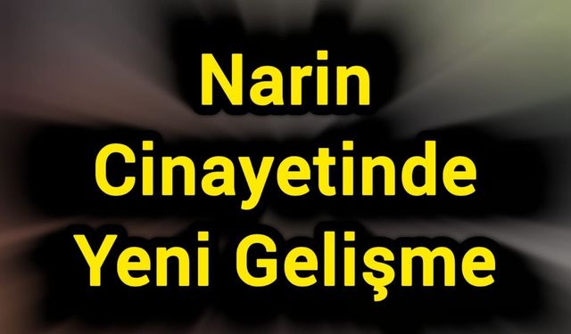 Narin Cinayetinde Yeni Gelişme