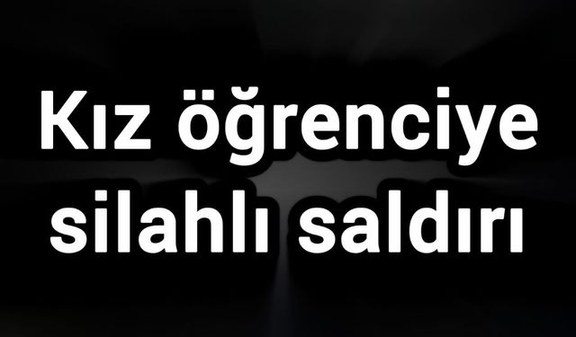 Kız öğrenciye silahlı saldırı