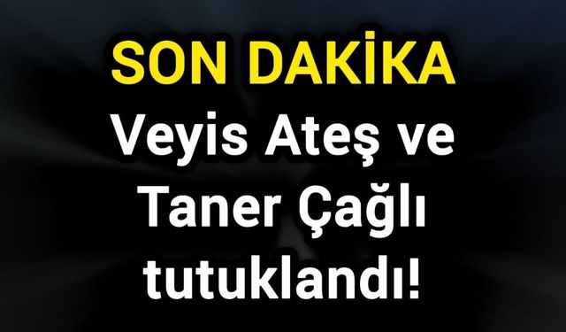 Son Dakika: Veyis Ateş ve Taner Çağlı tutuklandı!