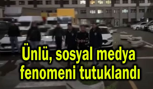 Ünlü, sosyal medya fenomeni tutuklandı