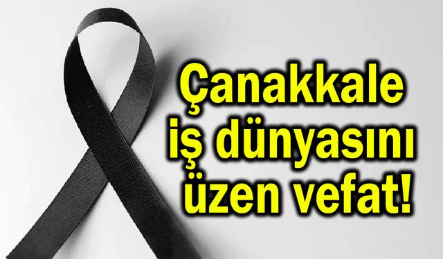 Çanakkale iş dünyasını üzen vefat!