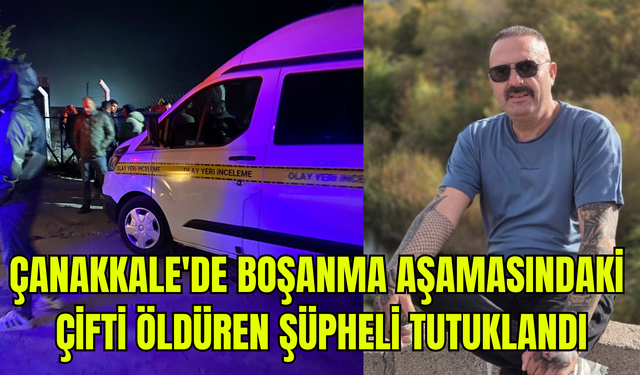 Çanakkale'de boşanma aşamasındaki çifti öldüren şüpheli tutuklandı