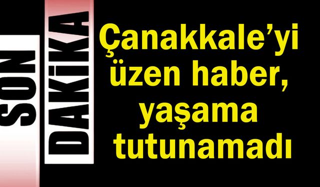 Çanakkale’yi üzen haber, yaşama tutunamadı