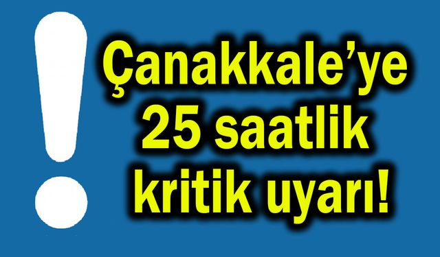 Çanakkale’ye 25 saatlik kritik uyarı!