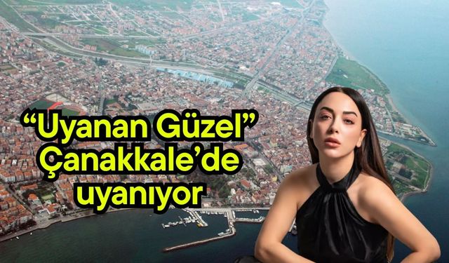 “Uyanan Güzel” Çanakkale’de uyanıyor