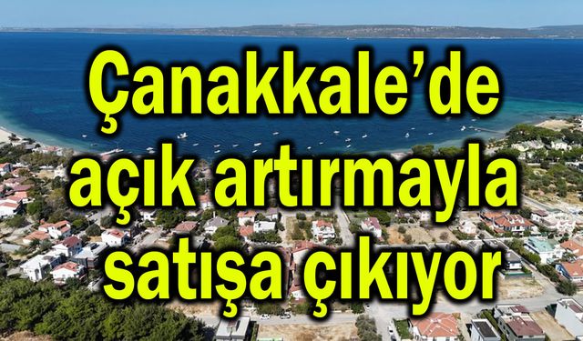 Çanakkale’de açık artırmayla satışa çıkıyor!