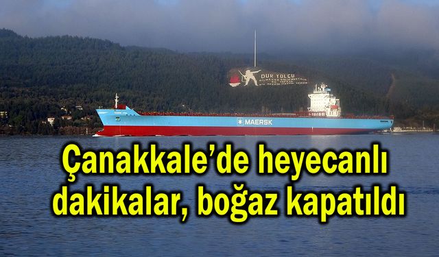 Çanakkale’de heyecanlı dakikalar, boğaz kapatıldı