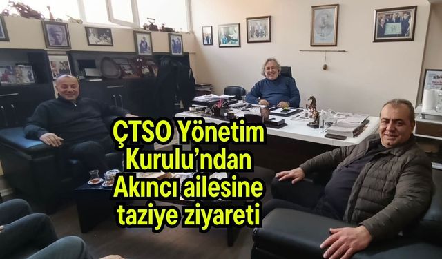 ÇTSO Yönetim Kurulu’ndan Akıncı ailesine taziye ziyareti