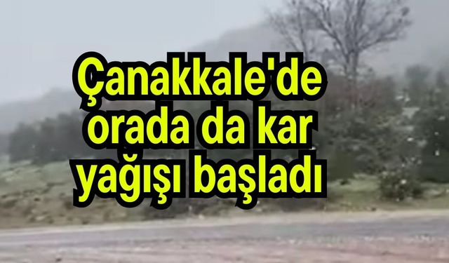 Çanakkale'de orada da kar yağışı başladı