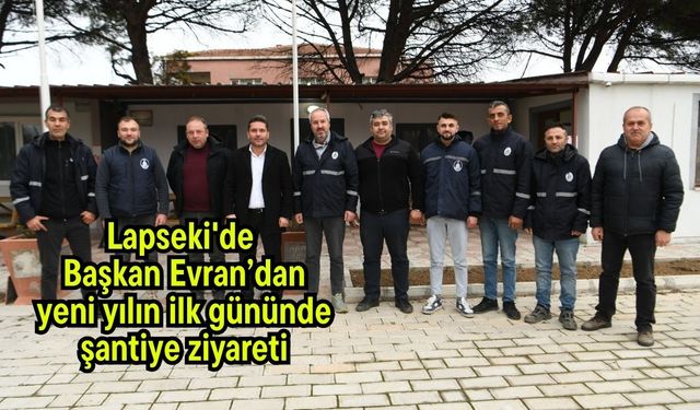 Lapseki'de Başkan Evran’dan yeni yılın ilk gününde şantiye ziyareti
