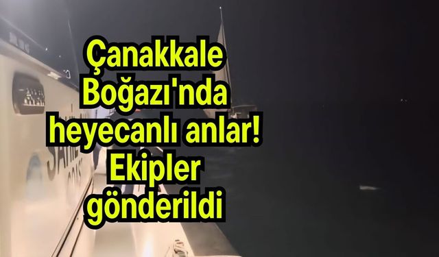 Çanakkale Boğazı'nda heyecanlı anlar!