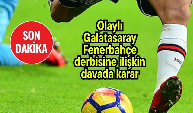 Olaylı Galatasaray - Fenerbahçe derbisine ilişkin davada karar
