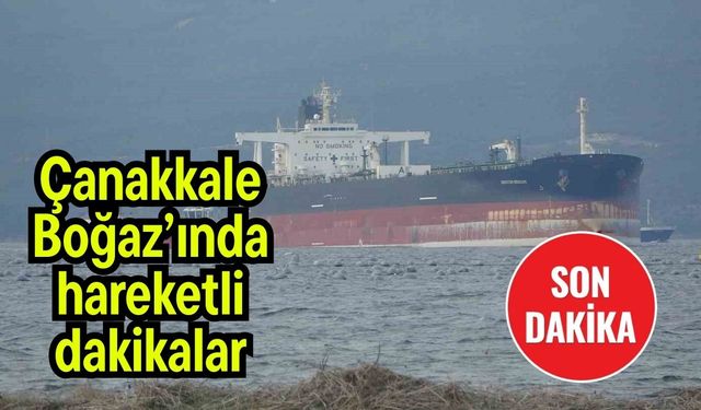 Çanakkale Boğaz’ında hareketli dakikalar!