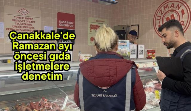 Çanakkale'de Ramazan ayı öncesi gıda işletmelere denetim (Video)