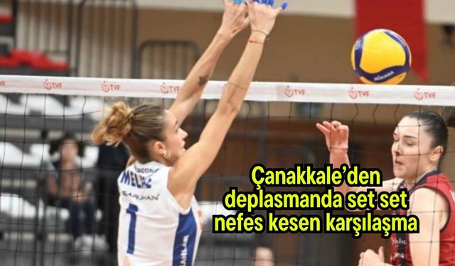 Çanakkale’den deplasmanda set set nefes kesen karşılaşma