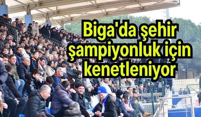 Biga'da şehir şampiyonluk için kenetleniyor