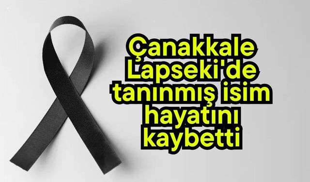 Çanakkale Lapseki'de tanınmış isim hayatını kaybetti