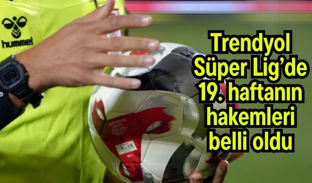 Trendyol Süper Lig’de 19. haftanın hakemleri belli oldu