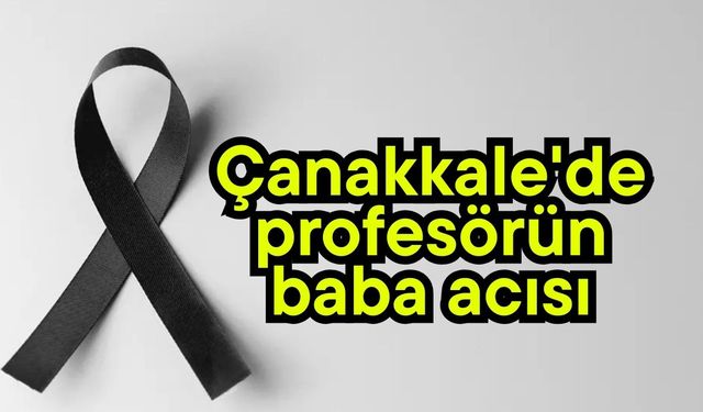Çanakkale'de profesörün baba acısı