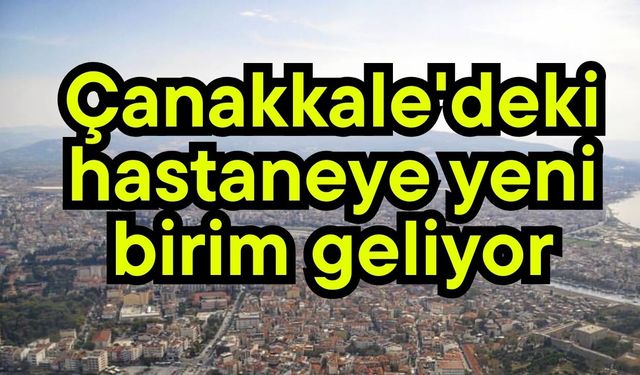 Çanakkale'deki hastaneye yeni birim geliyor