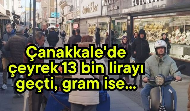 Çanakkale'de çeyrek 13 bin lirayı geçti, gram ise...