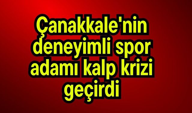 Çanakkale'nin deneyimli spor adamı kalp krizi geçirdi