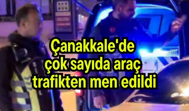 Çanakkale'de çok sayıda araç trafikten men edildi