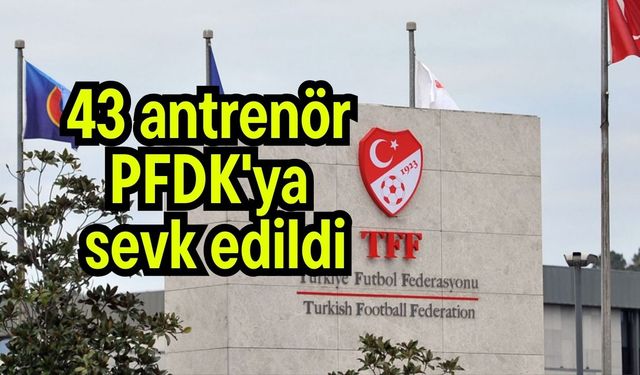 43 antrenör PFDK'ya sevk edildi