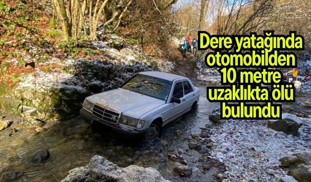 Dere yatağında otomobilden 10 metre uzaklıkta ölü bulundu