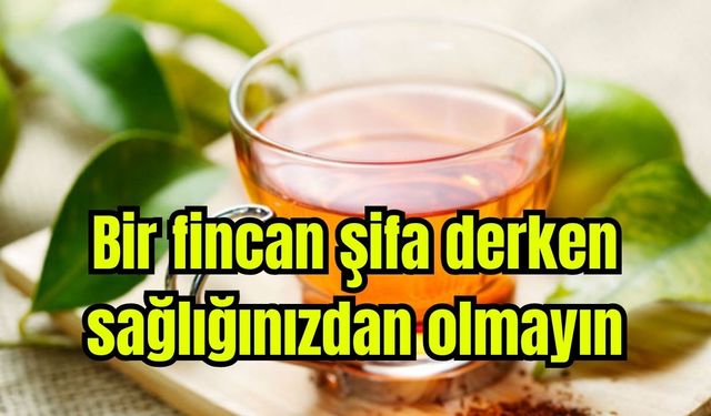 Bir fincan şifa derken sağlığınızdan olmayın