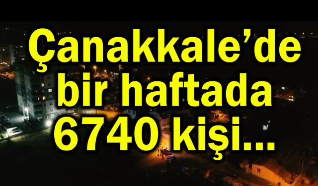 Çanakkale’de bir haftada 6 bin 740 kişi...