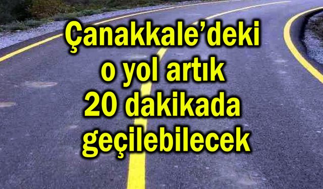 Çanakkale’deki o yol artık 20 dakikada geçilebilecek