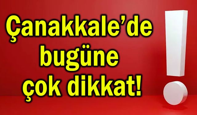 Çanakkale’de bugüne çok dikkat!