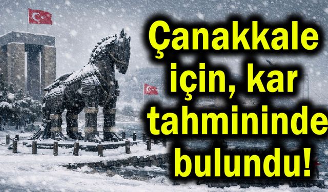 Çanakkale için kar tahmininde bulundu!