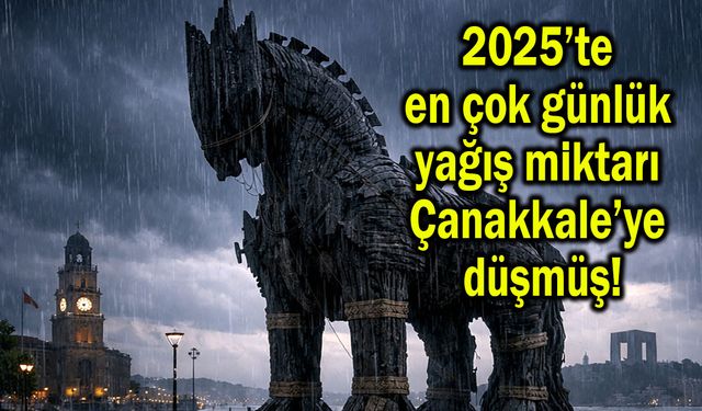 2025’te en çok günlük yağış miktarı Çanakkale’ye düşmüş!