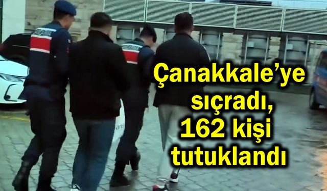 Çanakkale’ye sıçradı, 162 kişi tutuklandı (Video)