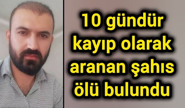 10 gündür kayıp olarak aranan şahıs ölü bulundu