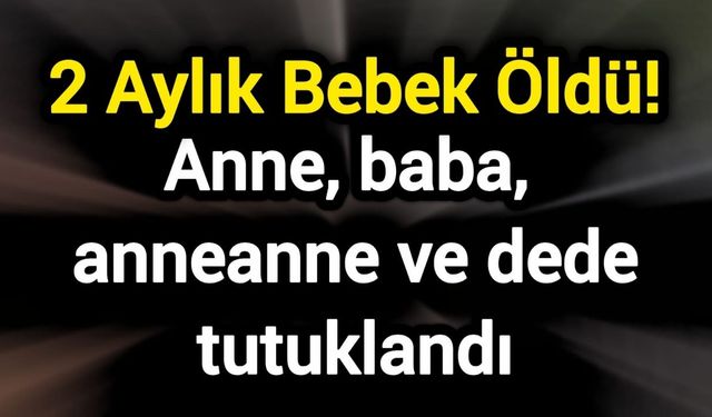 2 Aylık Bebek Öldü! Anne, baba, anneanne ve dede tutuklandı