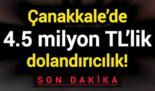 Çanakkale’de 4.5 milyon TL’lik dolandırıcılık!
