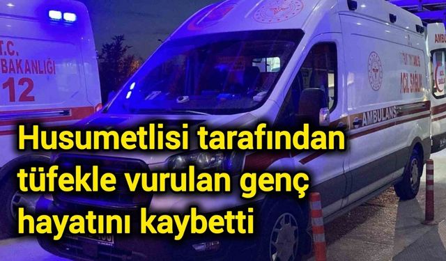 Husumetlisi tarafından tüfekle vurulan genç hayatını kaybetti
