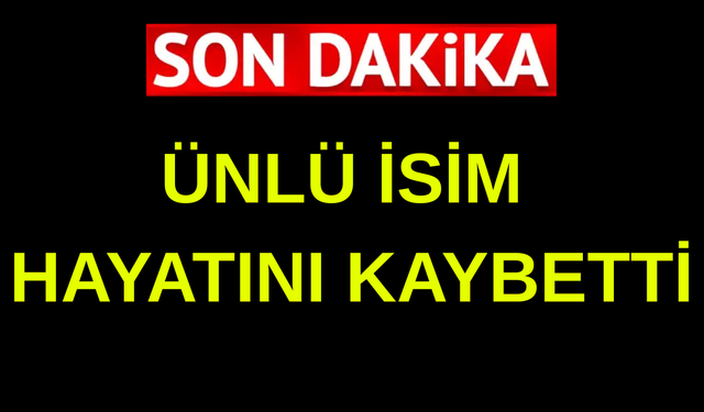 Ünlü isim hayatını kaybetti