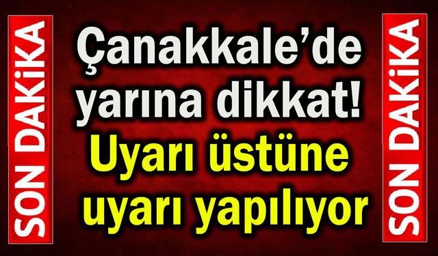 Çanakkale için uyarı üstüne uyarı yapılıyor